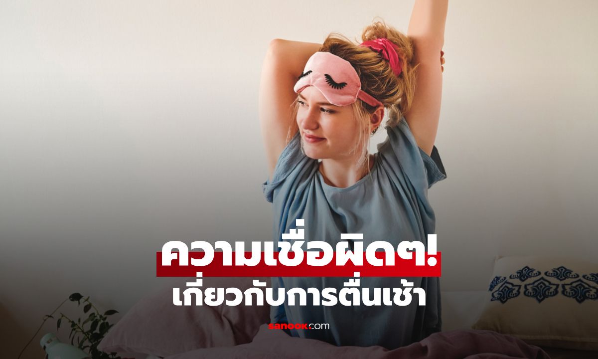 ความเชื่อผิดๆ เกี่ยวกับการ “ ตื่นเช้า”  ที่คุณควรเลิกเชื่อได้แล้ว