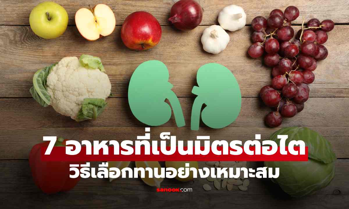 7 อาหารใกล้ตัวที่เป็นมิตรต่อไต พร้อมคำแนะนำในการเลือกทานอย่างเหมาะสม
