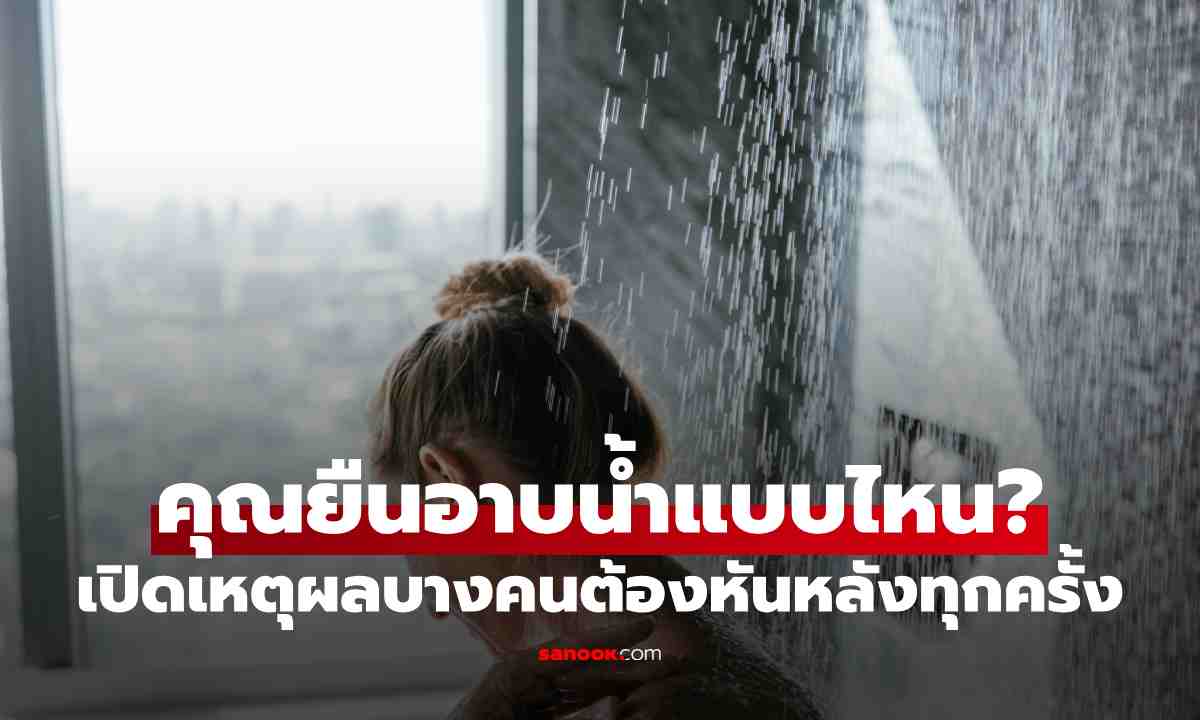 คุณยืนอาบน้ำแบบไหน? เปิดเหตุผลที่บางคนต้องหันหลังให้ฝักบัวทุกครั้งโดยไม่รู้ตัว