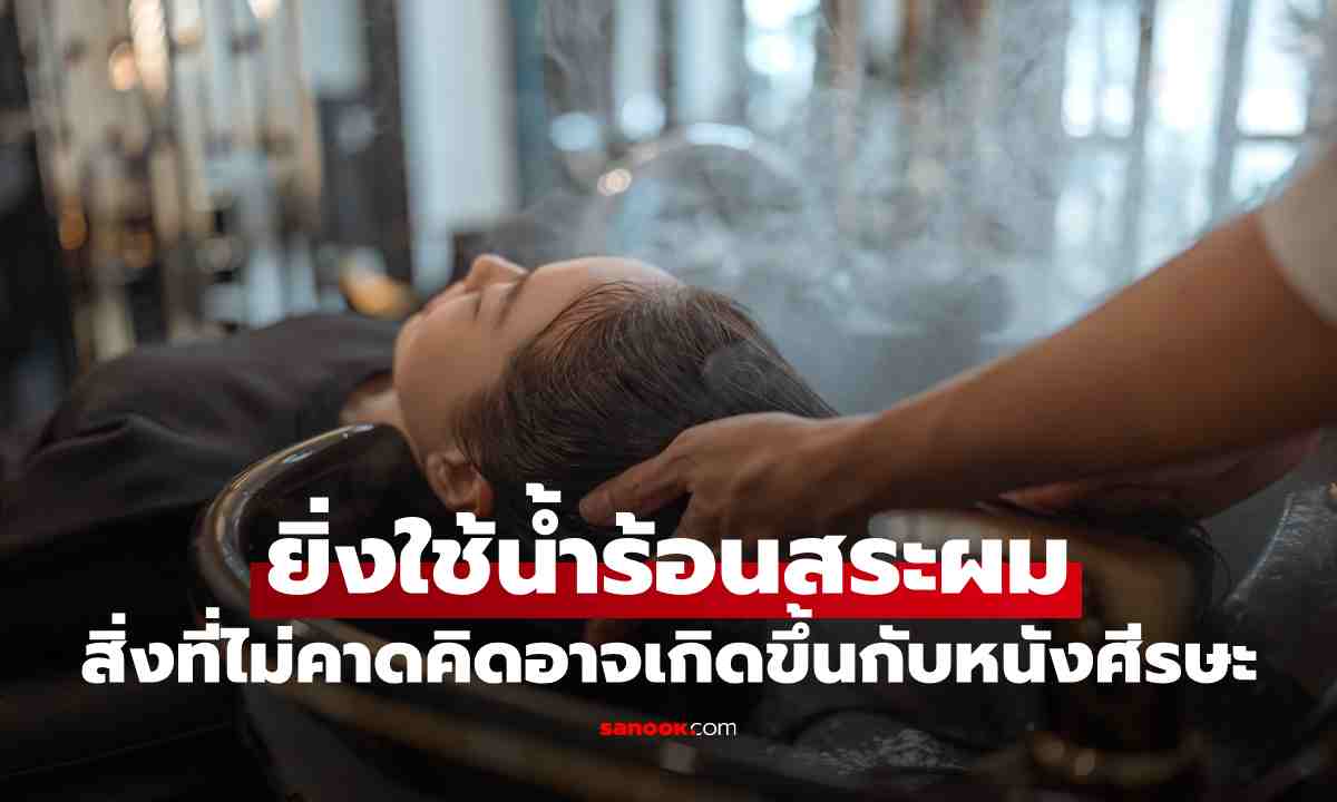 ยิ่งใช้น้ำร้อนสระผม ยิ่งสะอาดจริงหรือ? สิ่งที่เกิดขึ้นกับหนังศีรษะอาจตรงกันข้าม