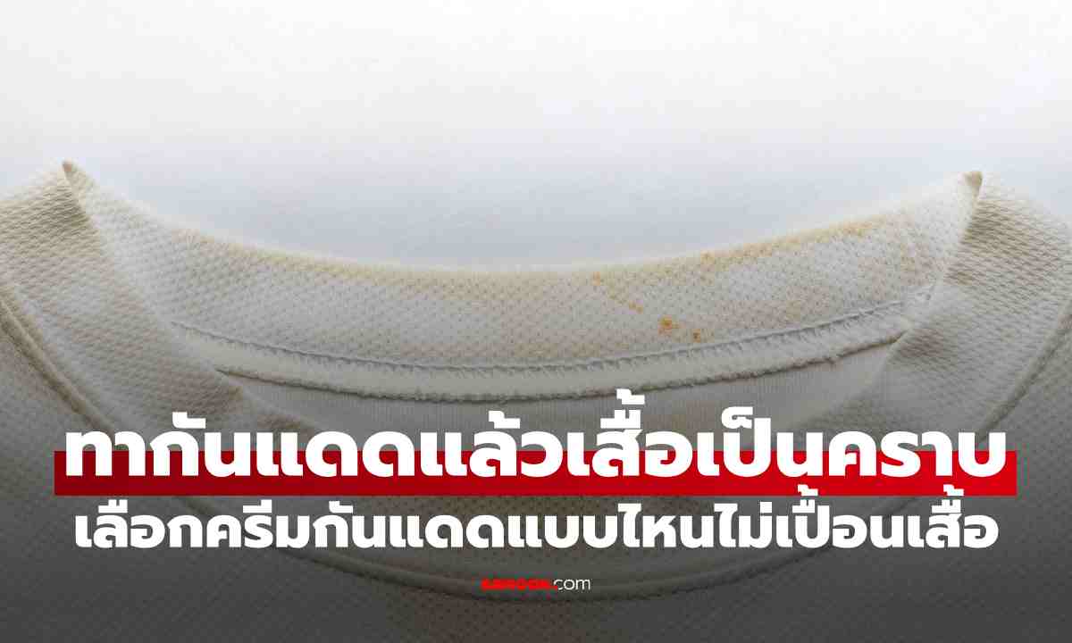 ทากันแดดแล้วเสื้อเป็นคราบ? เช็กวิธีเลือกครีมกันแดดแบบไหนไม่เปื้อนเสื้อ