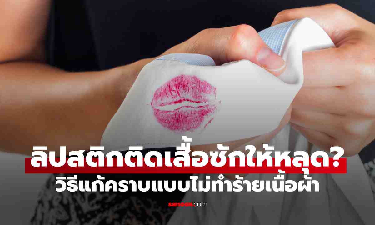 ลิปสติกติดเสื้อ ซักยังไงให้หลุด? 6 วิธีแก้คราบแบบไม่ทำร้ายเนื้อผ้า