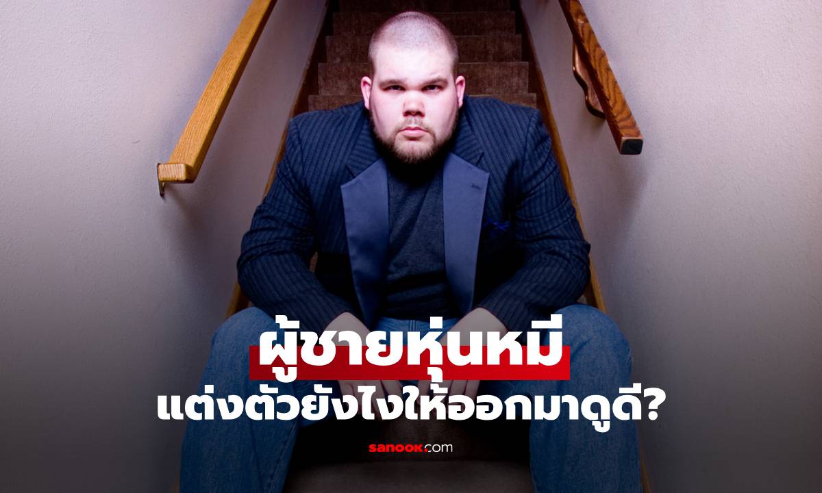 ผู้ชายหุ่นหมีแต่งตัวยังไง ให้ออกมาดูดีดูเท่ หล่อมั่นใจ ไม่พังในวันสำคัญ