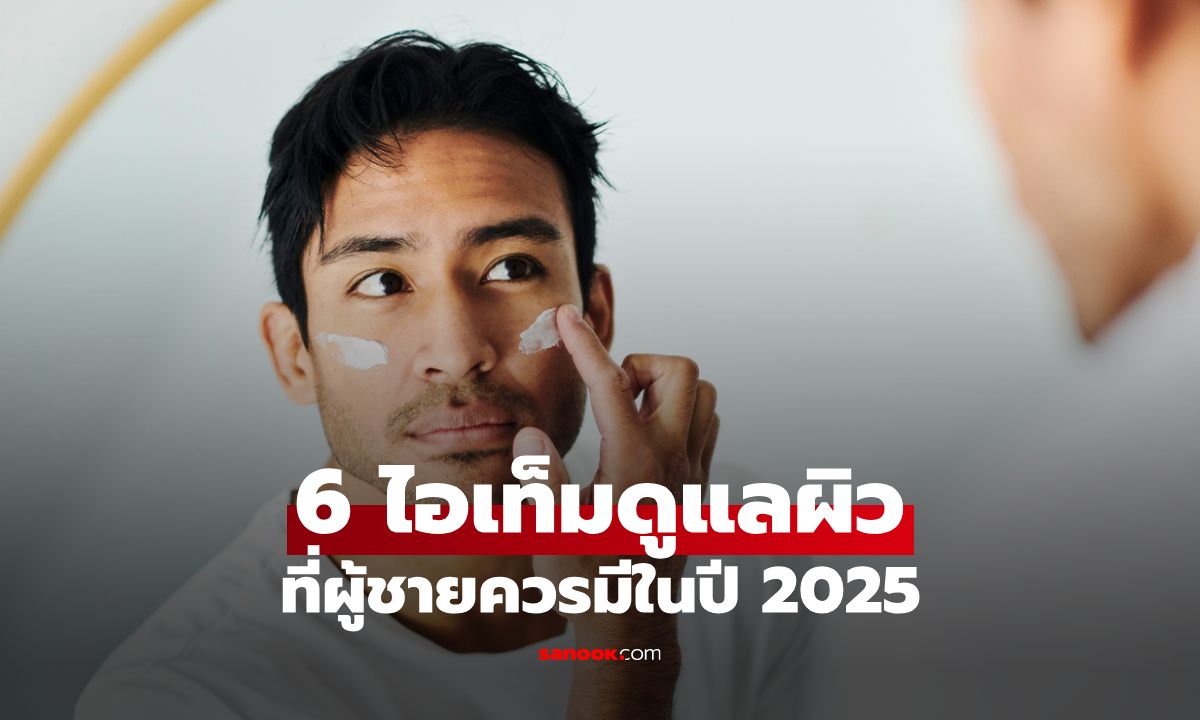6 ไอเท็มดูแลผิวให้สุขภาพดีที่ผู้ชายควรมีในปี 2025