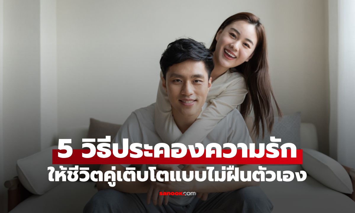 5 วิธีประคองความรัก หากอยากให้ชีวิตคู่เติบโตแบบไม่ฝืนตัวเอง