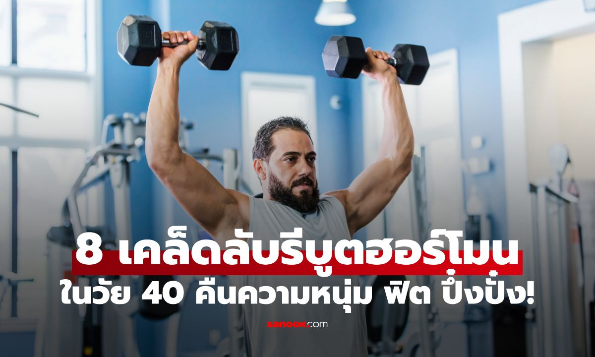 8 เคล็ดลับรีบูตฮอร์โมนเพศชายในวัย 40 คืนความหนุ่ม ฟิต ปึ๋งปั๋ง!