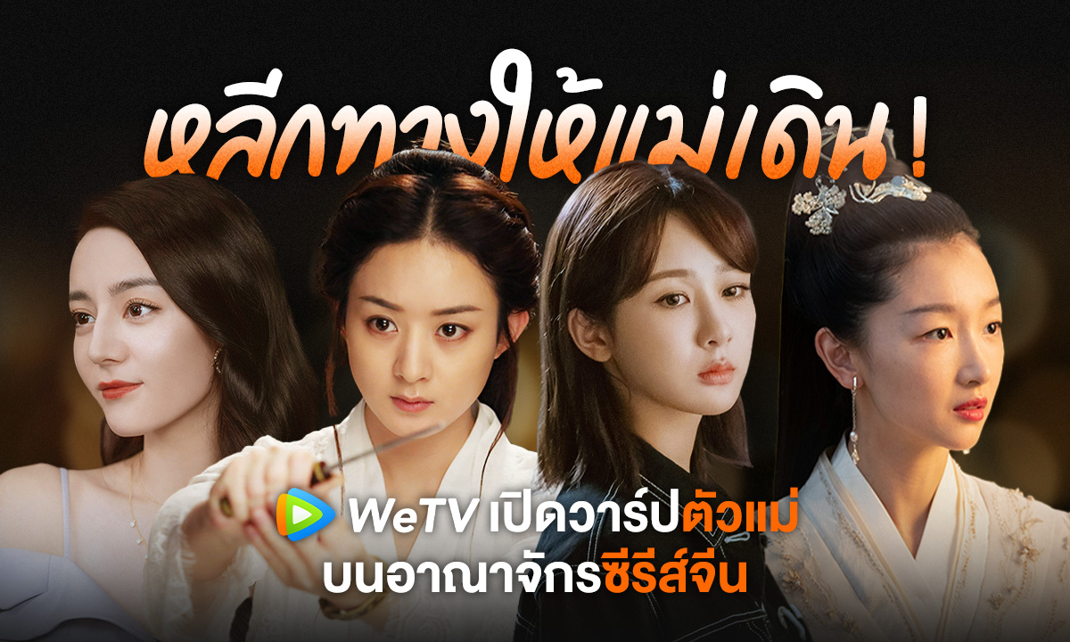 เปิดวาร์ป 4 นางเอกตัวแม่บนอาณาจักรซีรีส์จีน WeTV