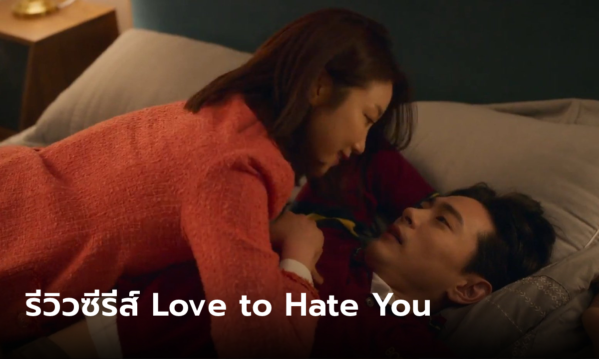 รีวิวซีรีส์ Love to Hate You ยี้ให้หนัก รักให้เข็ด (2023) ทนายสาวกับดาราดัง ฟินโบ๊ะบ๊ะรวดเดียวจบ