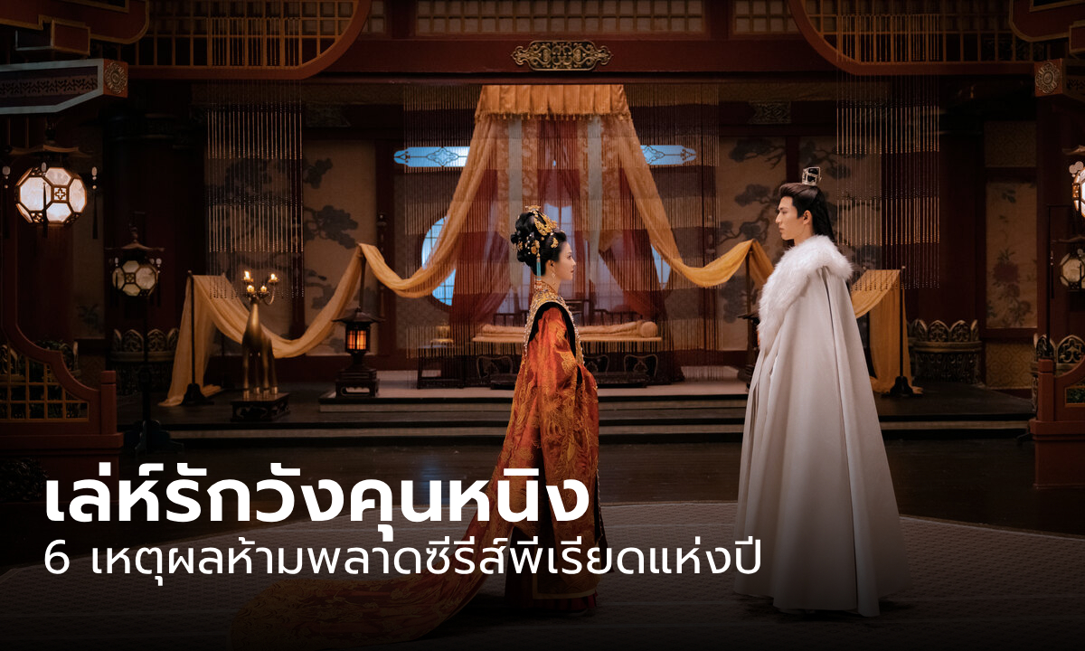 6 เหตุผลห้ามพลาดซีรีส์พีเรียดแห่งปี เล่ห์รักวังคุนหนิง (Story of Kunning Palace)