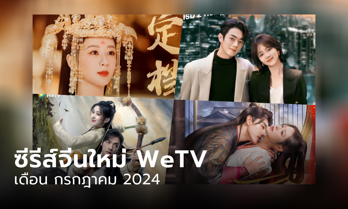 ซีรีส์จีน WeTV เข้าใหม่ เดือนกรกฎาคม 2024 มีเรื่องไหนน่าดูบ้าง?