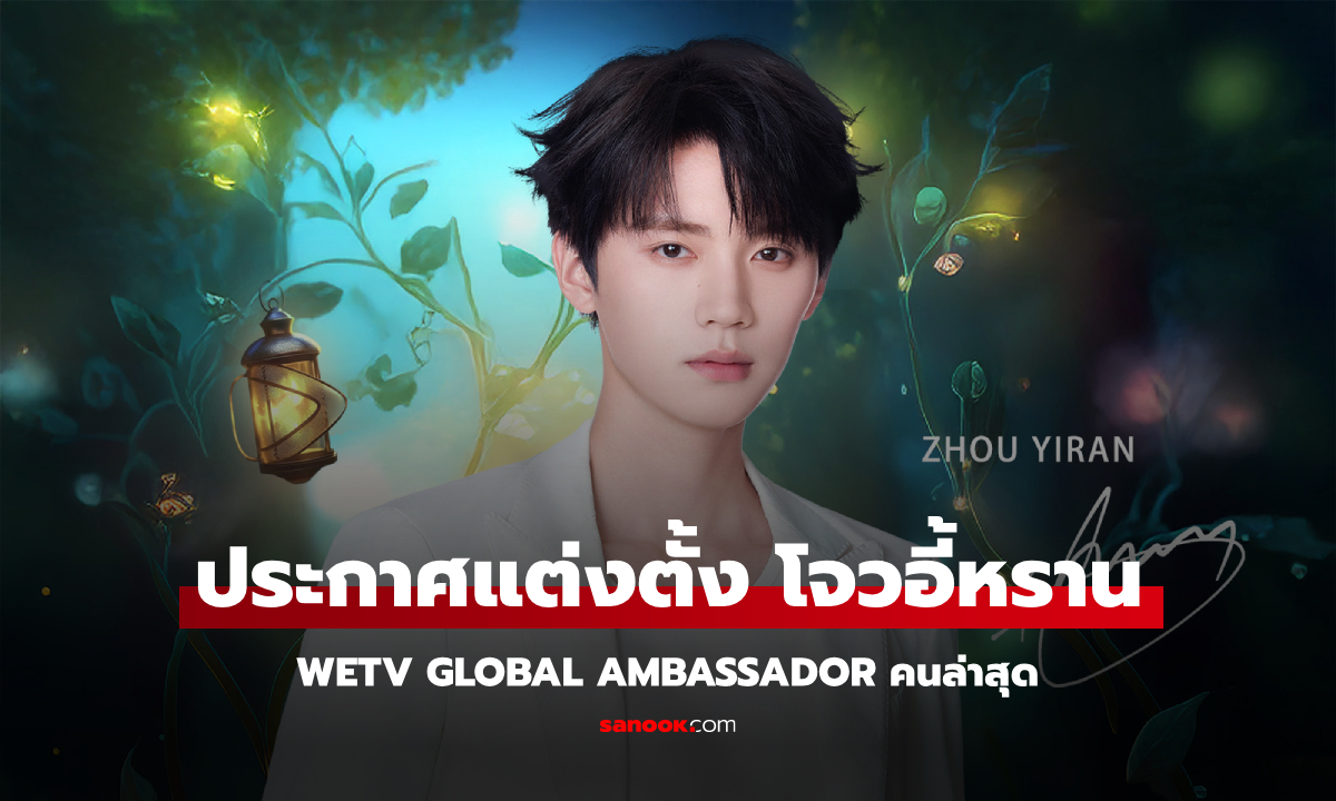 WeTV ประกาศ โจวอี้หราน (Zhou Yi Ran) เป็น WeTV Global Ambassador คนล่าสุด