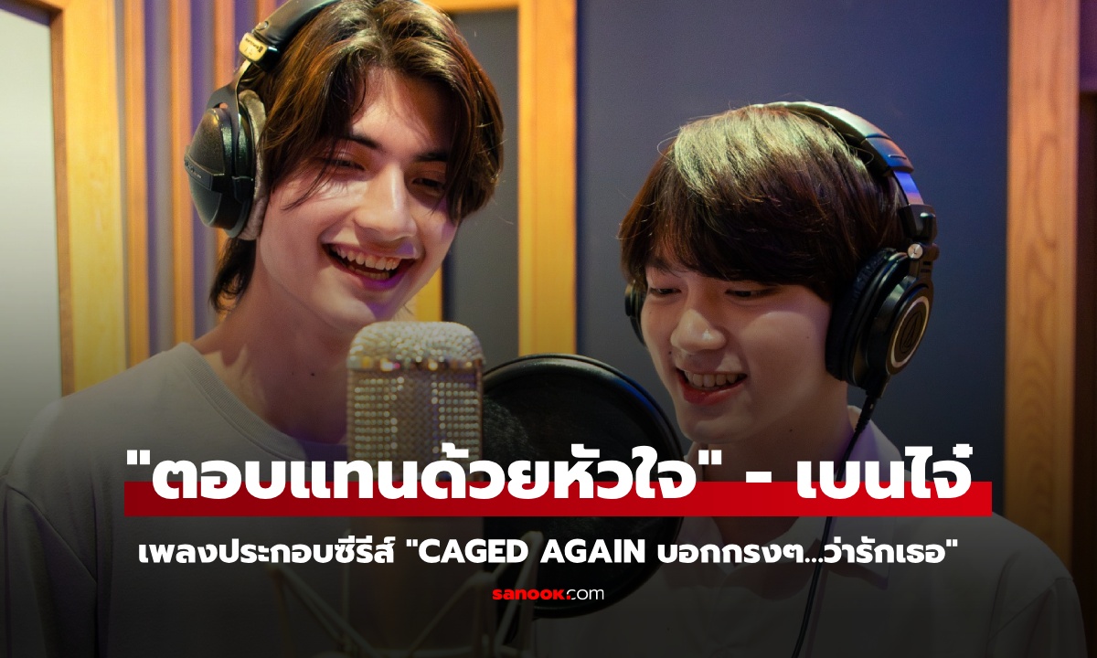 “เบน-ไจ๋” ควงคู่ร้องเพลงประกอบซีรีส์ “ตอบแทนด้วยหัวใจ” ส่งถึงแฟนซีรีส์ Caged Again