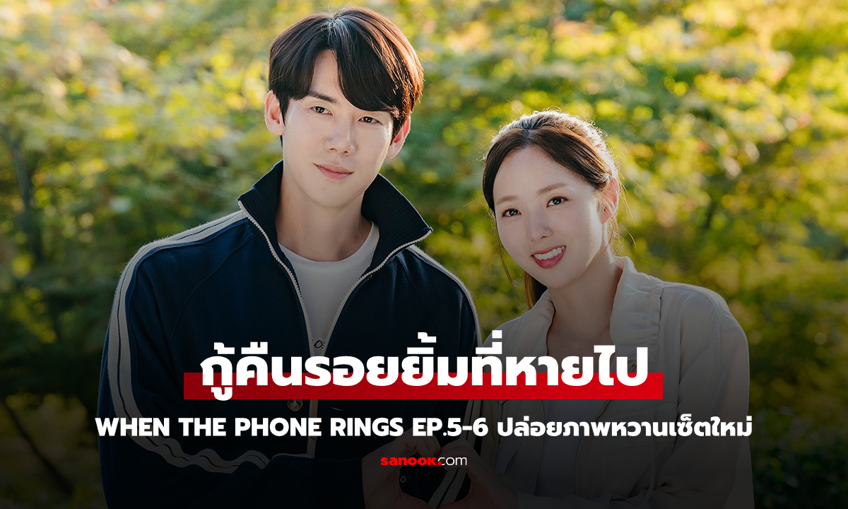 When the Phone Rings EP.5-6 ปล่อยภาพเซ็ตใหม่หวานฉ่ำ กู้คืนรอยยิ้มที่หายไป