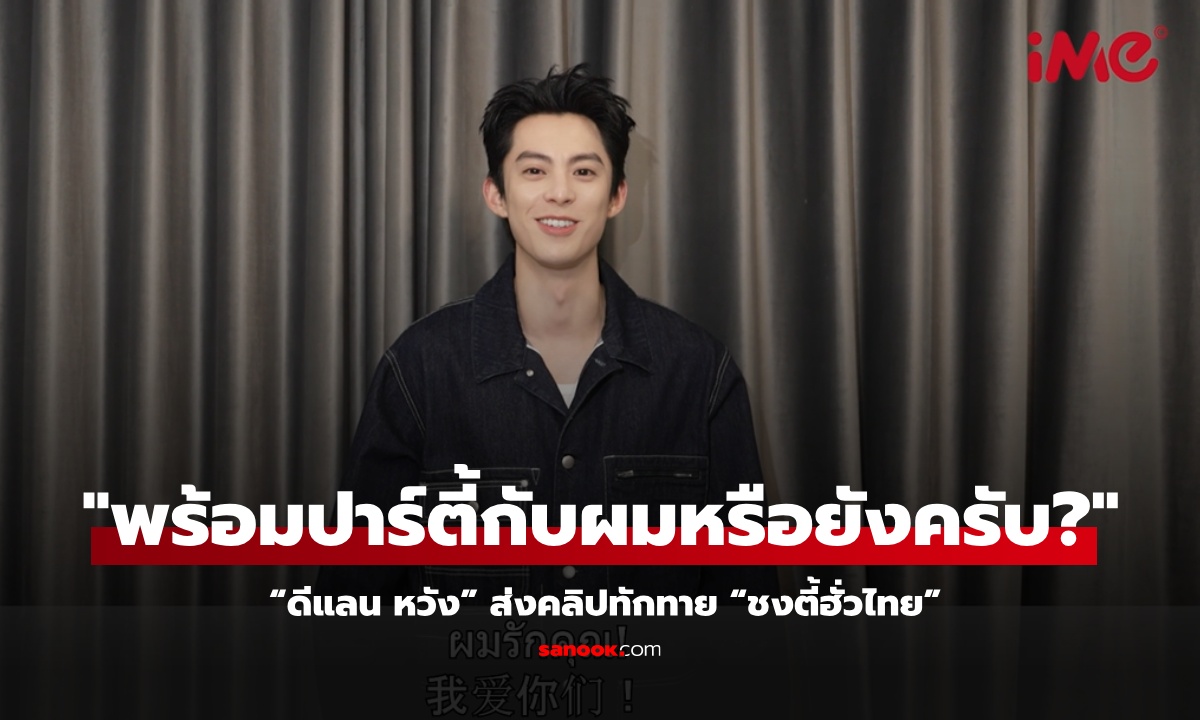 สุดหล่อมาแล้ว! “ดีแลน หวัง” ส่งคลิปทักทาย “ชงตี้ฮั่วไทย”อีก 2 วีคพบกันในคอนเสิร์ตปาร์ตี้