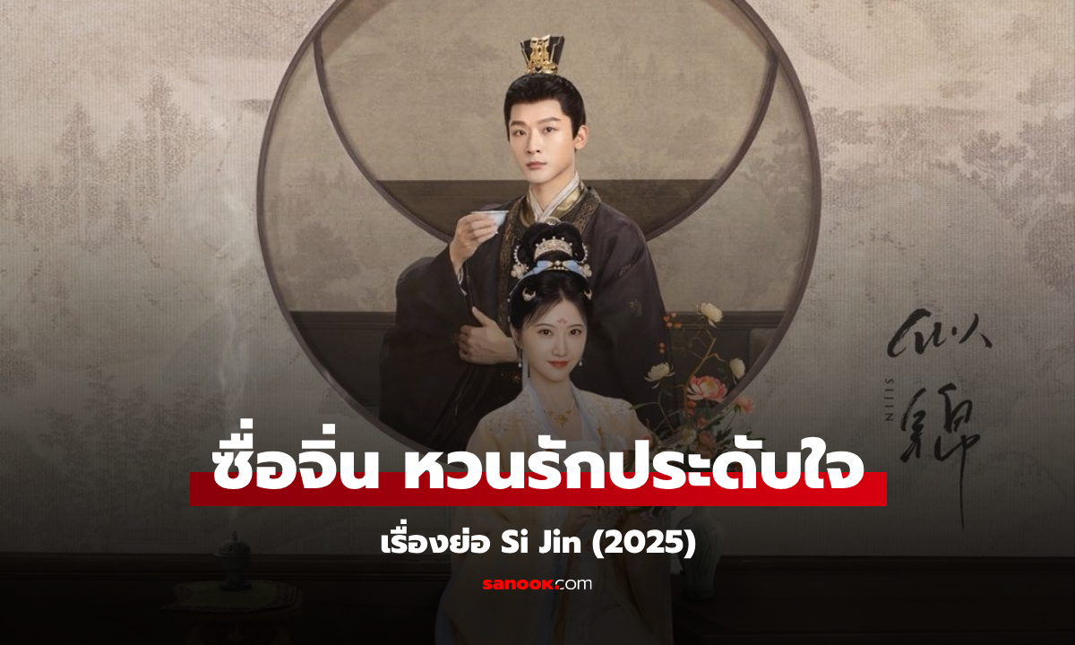 เรื่องย่อ ซื่อจิ่น หวนรักประดับใจ Si Jin (2025) ซีรีส์จีนย้อนยุค โรแมนติกแฟนตาซี