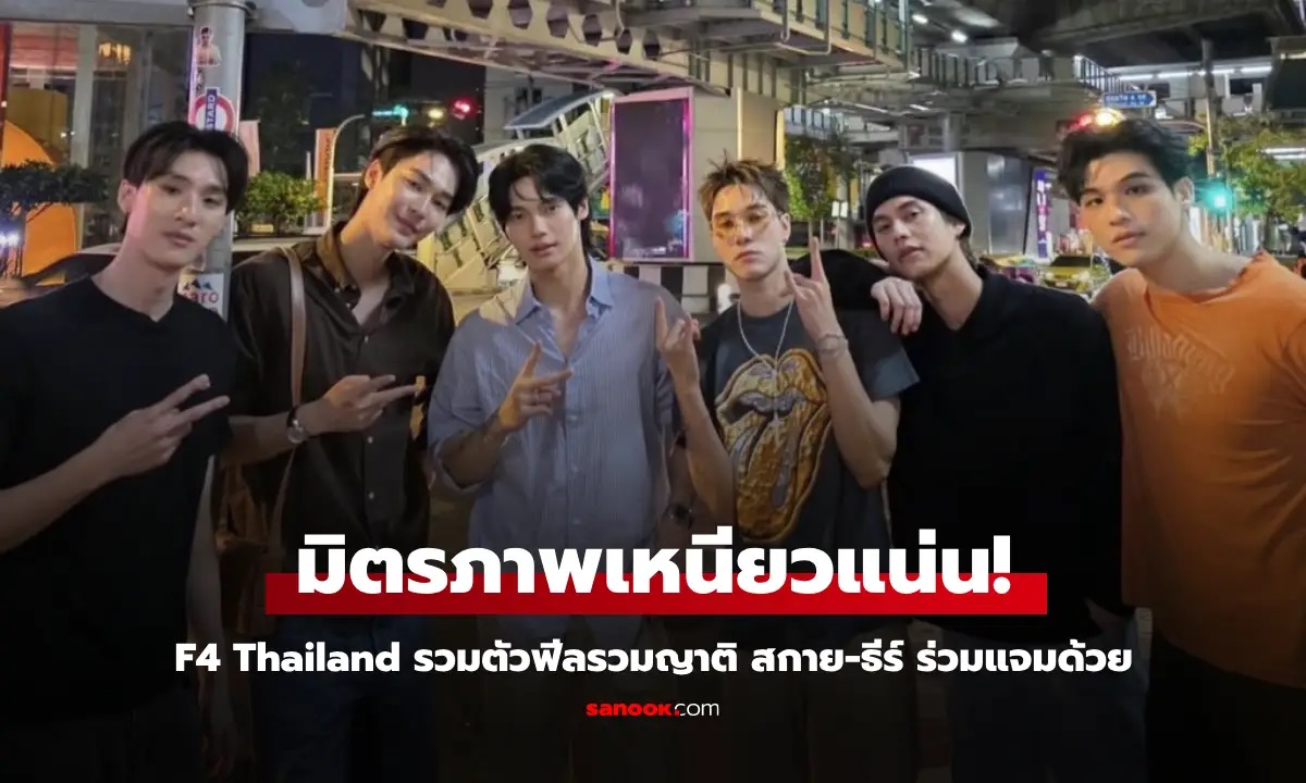 มิตรภาพเหนียวแน่น! F4 Thailand รวมตัวฟีลรวมญาติ สกาย-ธีร์ ร่วมแจมด้วย