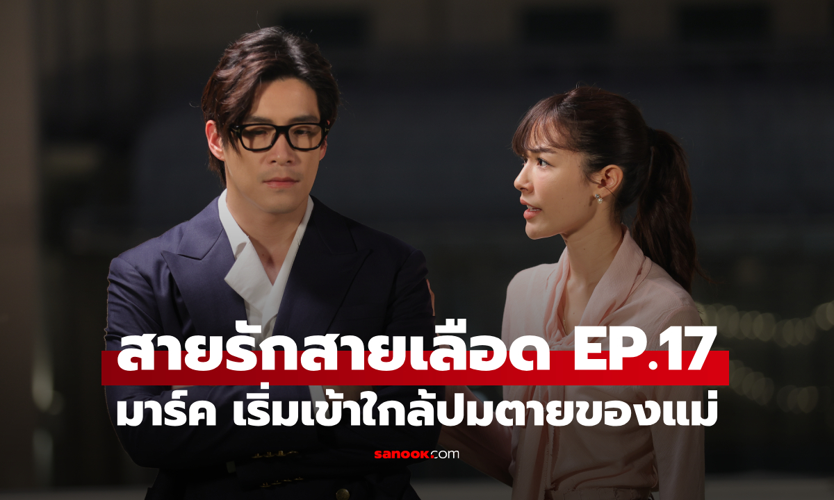 เรื่องย่อ สายรักสายเลือด EP.17 มาร์ค เริ่มเข้าใกล้ปมตายของแม่