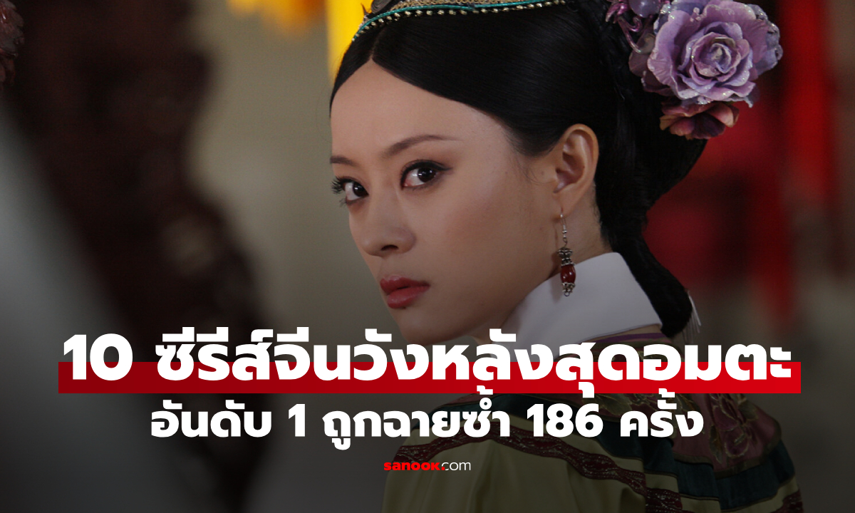 10 ซีรีส์จีนวังหลังสุดอมตะ อันดับ 1 ถูกฉายซ้ำ 186 ครั้ง ยังฮิตไม่เลิก