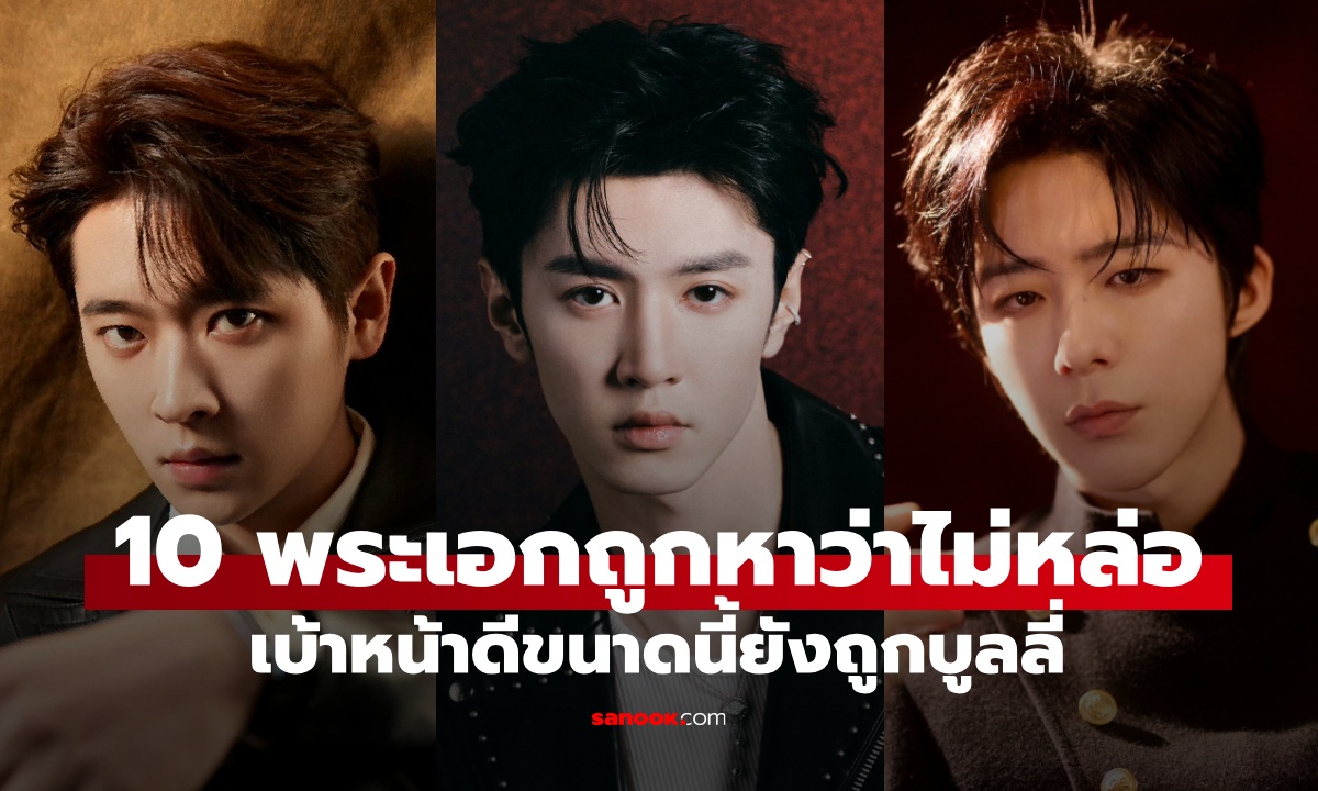 10 พระเอกจีนถูกวิจารณ์ “ไม่หล่อ” เบ้าหน้าดีขนาดนี้ยังถูกบูลลี่ เหลือจะเชื่อ!