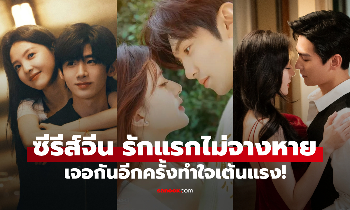 5 ซีรีส์จีนโรแมนติก รักแรก...ไม่เคยจางหาย เจอกันอีกครั้งทำใจเต้นแรง!