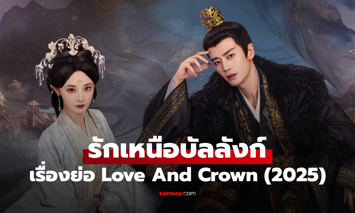เรื่องย่อ รักเหนือบัลลังก์ Love And Crown (2025) ซีรีส์จีนย้อนยุคดราม่าการเมือง