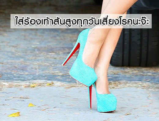 ใส่รองเท้าส้นสูงทุกวันเสี่ยงโรคนะจ๊ะ