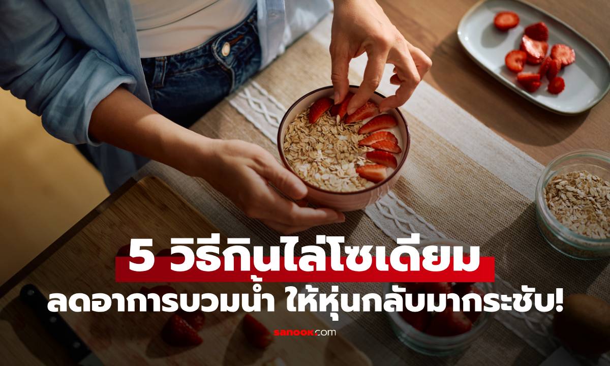 กู้ร่างด่วนหลังมื้อจัดหนัก! 5 วิธีกินไล่โซเดียม ลดอาการบวมน้ำ ให้สัดส่วนเฟิร์มกระชับทุกเช้า